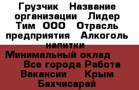 Грузчик › Название организации ­ Лидер Тим, ООО › Отрасль предприятия ­ Алкоголь, напитки › Минимальный оклад ­ 7 000 - Все города Работа » Вакансии   . Крым,Бахчисарай